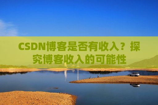 CSDN博客是否有收入?探究博客收入的可能性